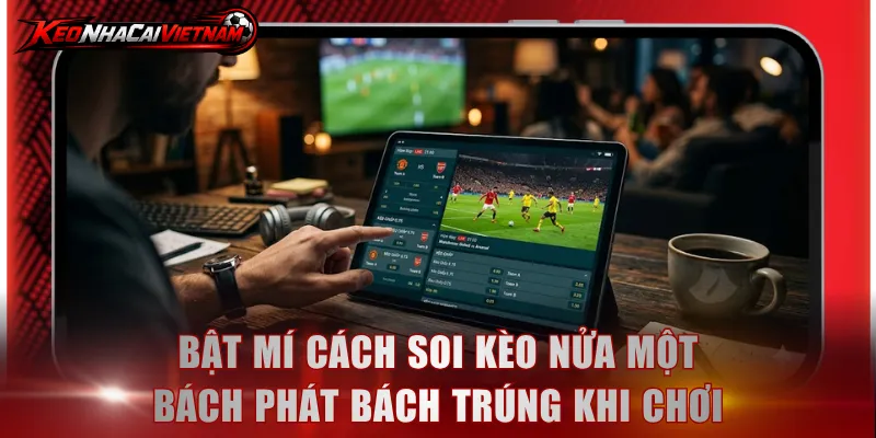 Bật mí cách soi kèo nửa một bách phát bách trúng khi chơi