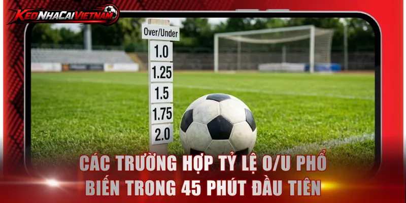 Các trường hợp tỷ lệ O/U phổ biến trong 45 phút đầu tiên