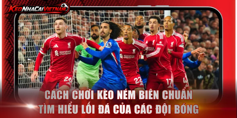 Cách chơi kèo ném biên chuẩn tìm hiểu lối đá của các đội bóng