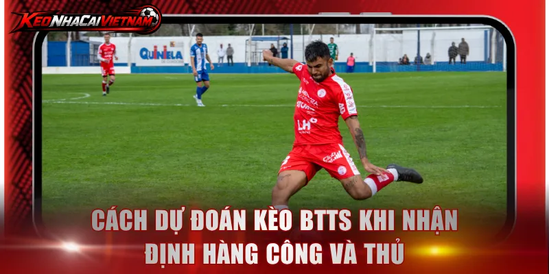 Cách dự đoán kèo BTTS khi nhận định hàng công và thủ
