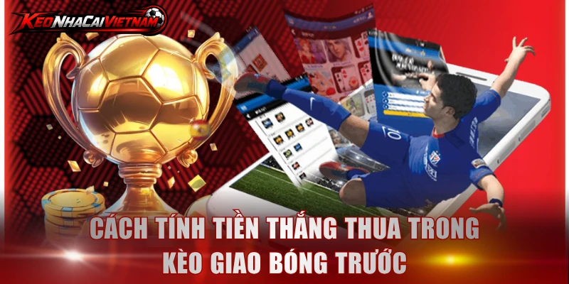 Cách tính tiền thắng thua trong kèo giao bóng trước