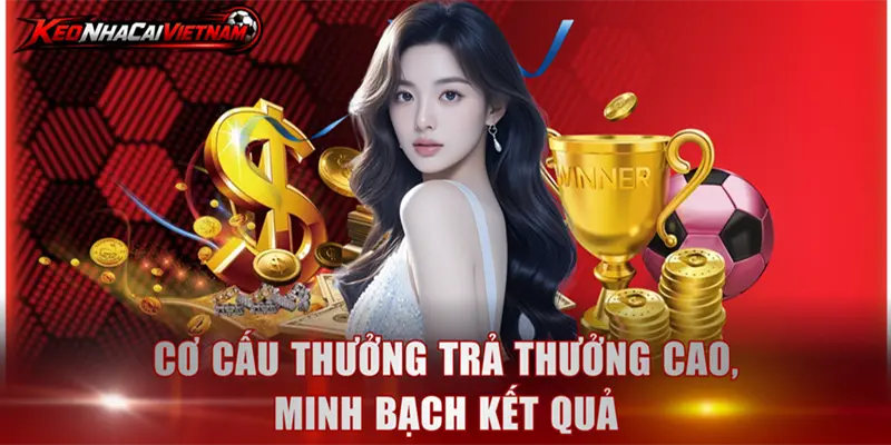 Cơ cấu thưởng trả thưởng cao, minh bạch kết quả