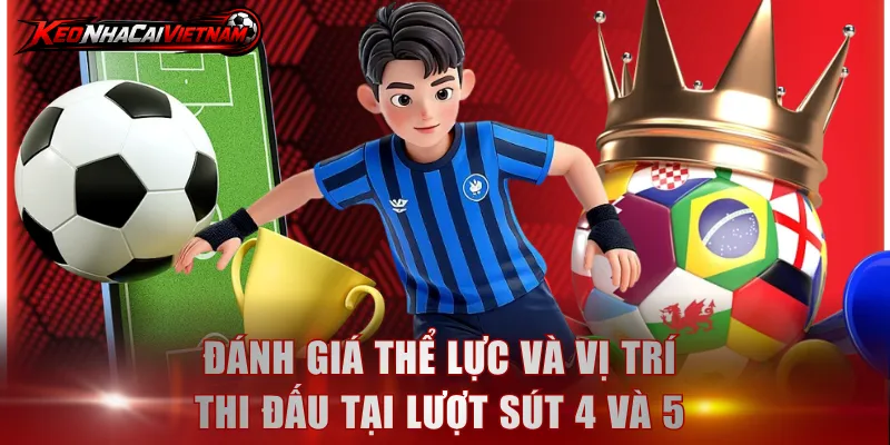 Đánh giá thể lực và vị trí thi đấu tại lượt sút 4 và 5