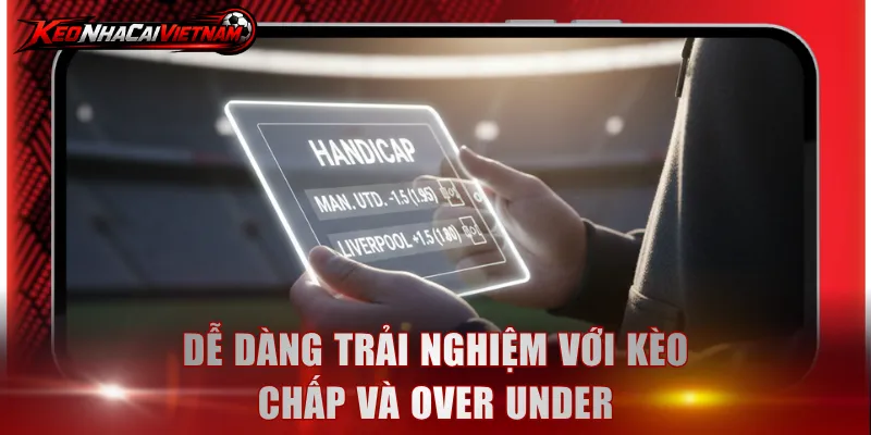 Dễ dàng trải nghiệm với kèo chấp và Over Under
