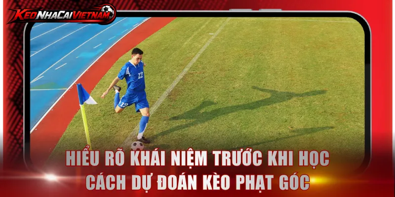 Hiểu rõ khái niệm trước khi học cách dự đoán kèo phạt góc