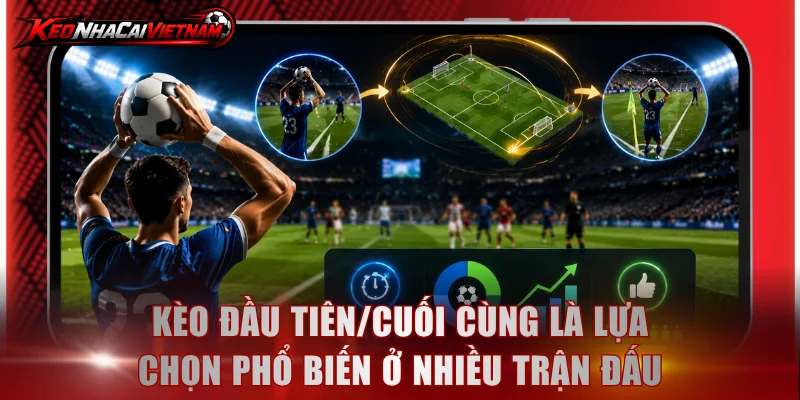 Kèo đầu tiên/cuối cùng là lựa chọn phổ biến ở nhiều trận đấu