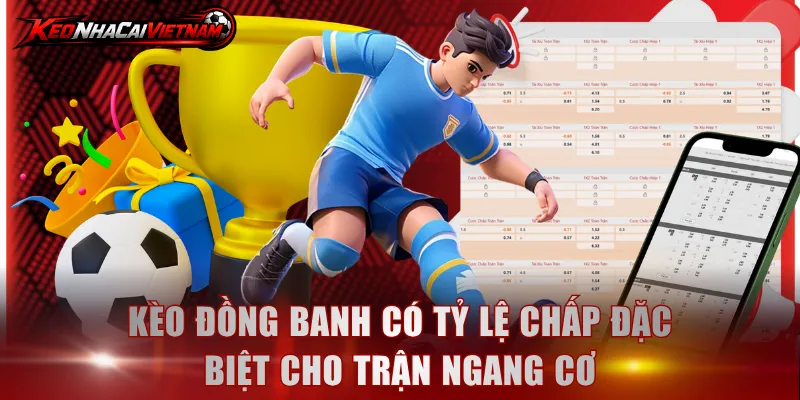 Kèo đồng banh có tỷ lệ chấp đặc biệt cho trận ngang cơ