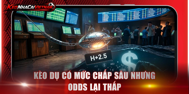 Kèo dụ có mức chấp sâu nhưng odds lại thấp
