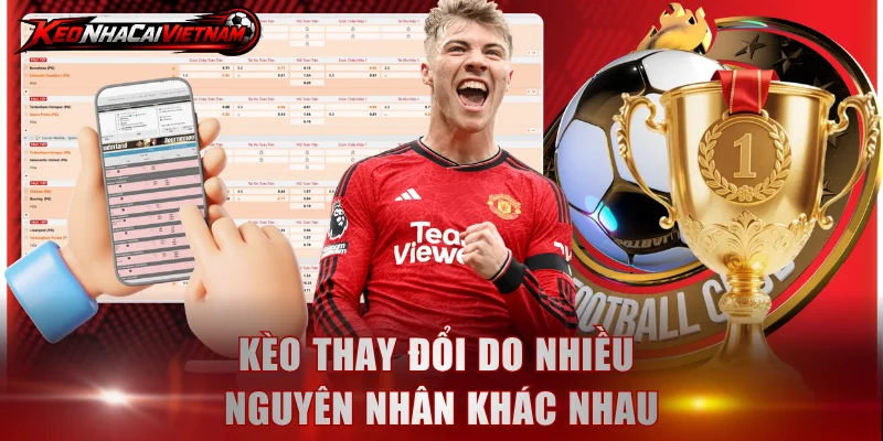 Kèo thay đổi do nhiều nguyên nhân khác nhau