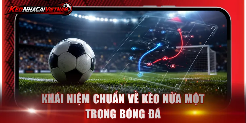 Khái niệm chuẩn về kèo nửa một trong bóng đá