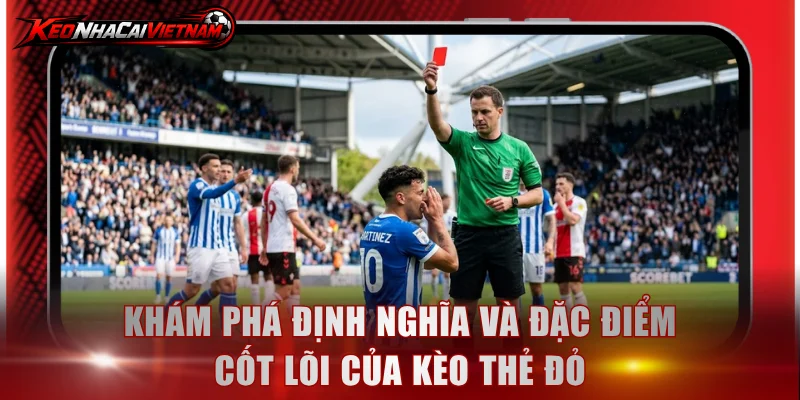 Khám phá định nghĩa và đặc điểm cốt lõi của kèo thẻ đỏ