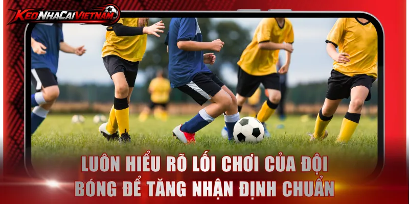 Luôn hiểu rõ lối chơi của đội bóng để tăng nhận định chuẩn