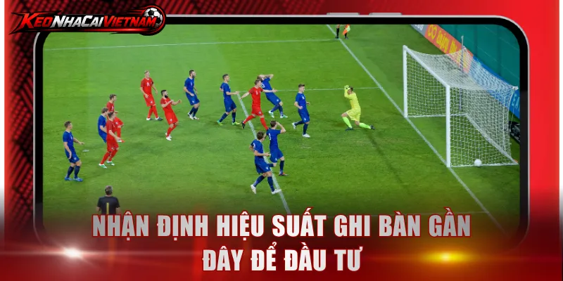 Nhận định hiệu suất ghi bàn gần đây để đầu tư