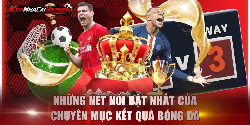 Những nét nổi bật nhất của chuyên mục kết quả bóng đá