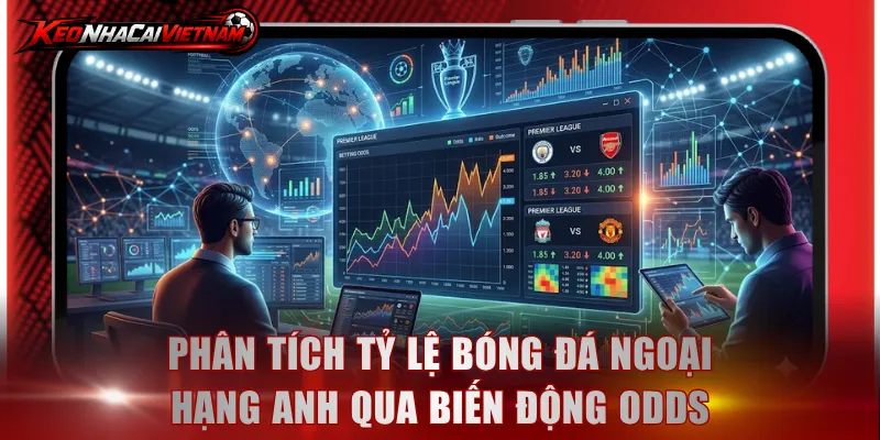 Phân tích tỷ lệ bóng đá ngoại hạng anh qua biến động Odds