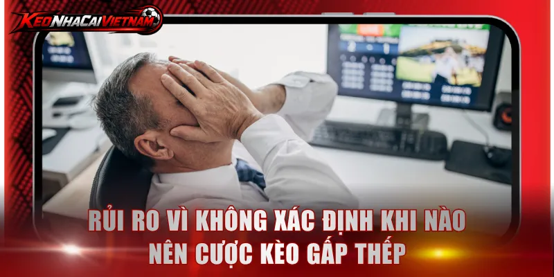 Rủi ro vì không xác định khi nào nên cược kèo gấp thếp