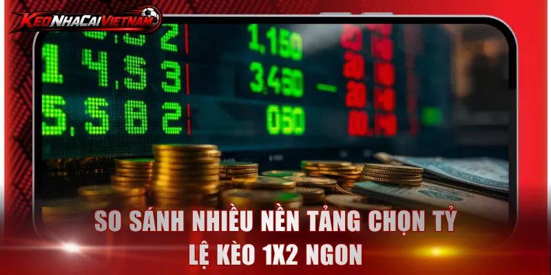 So sánh nhiều nền tảng chọn tỷ lệ kèo 1x2 ngon