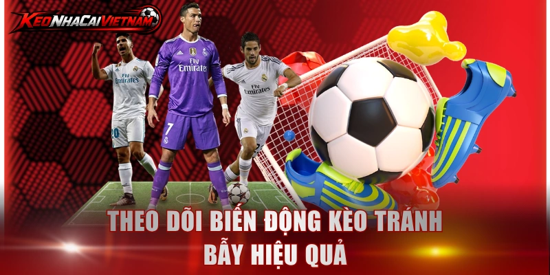 Theo dõi biến động kèo tránh bẫy hiệu quả