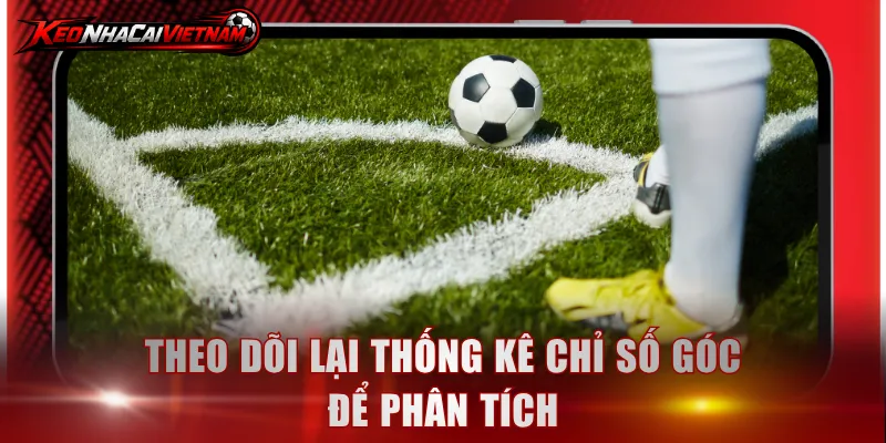 Theo dõi lại thống kê chỉ số góc để phân tích