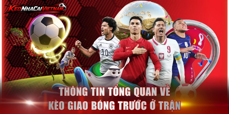 Thông tin tổng quan về kèo giao bóng trước ở trận