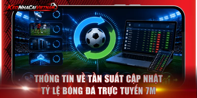 Thông tin về tần suất cập nhật tỷ lệ bóng đá trực tuyến 7M
