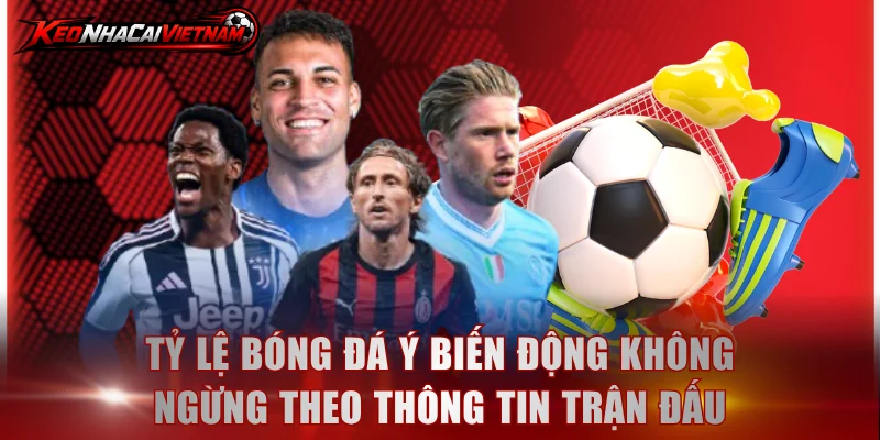 Tỷ lệ bóng đá Ý biến động không ngừng theo thông tin trận đấu