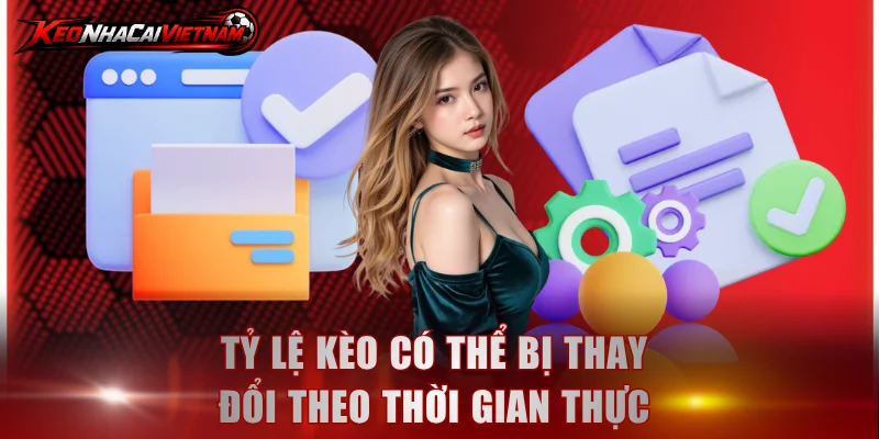 Tỷ lệ kèo có thể bị thay đổi theo thời gian thực 
