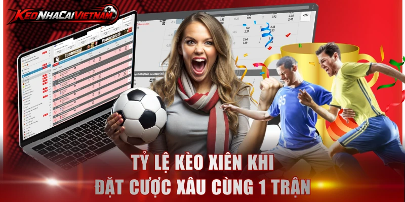 Tỷ lệ kèo xiên khi đặt cược xâu cùng 1 trận
