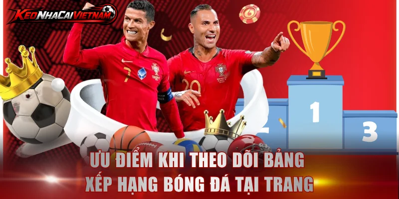 Ưu điểm khi theo dõi bảng xếp hạng bóng đá tại trang